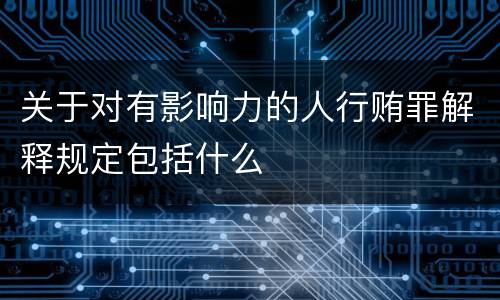 关于对有影响力的人行贿罪解释规定包括什么