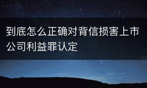 到底怎么正确对背信损害上市公司利益罪认定