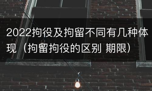 2022拘役及拘留不同有几种体现（拘留拘役的区别 期限）