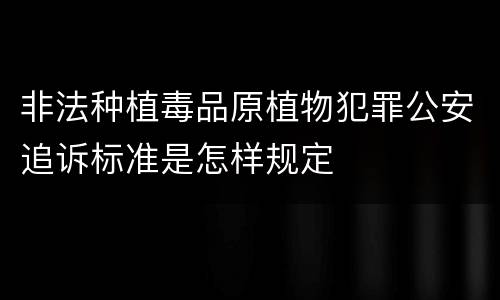 非法种植毒品原植物犯罪公安追诉标准是怎样规定