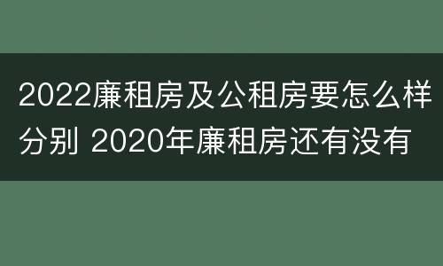 2022廉租房及公租房要怎么样分别 2020年廉租房还有没有