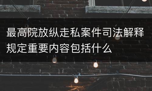 最高院放纵走私案件司法解释规定重要内容包括什么