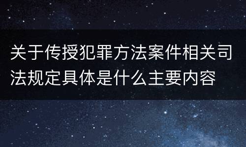 关于传授犯罪方法案件相关司法规定具体是什么主要内容