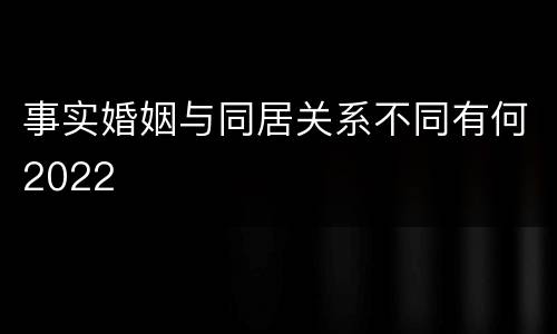 事实婚姻与同居关系不同有何2022