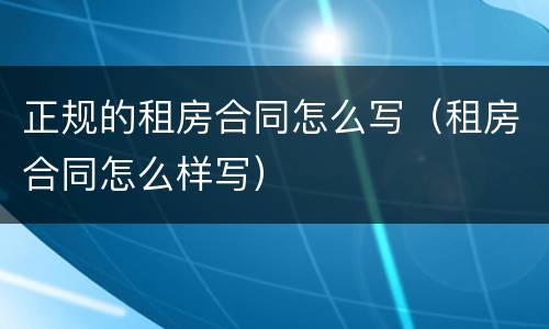 正规的租房合同怎么写（租房合同怎么样写）