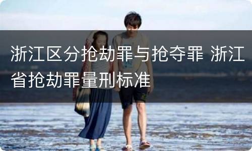 浙江区分抢劫罪与抢夺罪 浙江省抢劫罪量刑标准