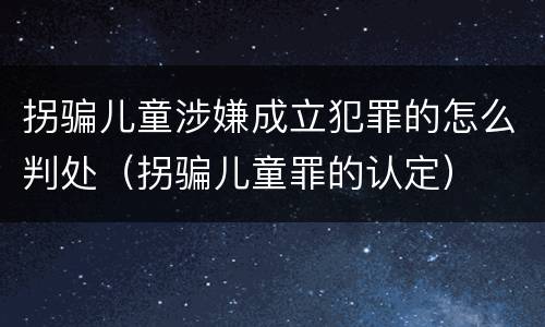 拐骗儿童涉嫌成立犯罪的怎么判处（拐骗儿童罪的认定）