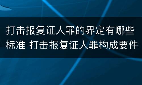 打击报复证人罪的界定有哪些标准 打击报复证人罪构成要件