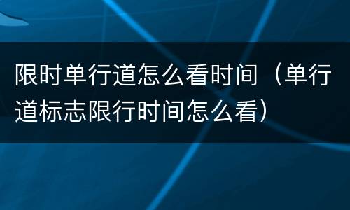 限时单行道怎么看时间（单行道标志限行时间怎么看）