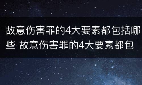 故意伤害罪的4大要素都包括哪些 故意伤害罪的4大要素都包括哪些