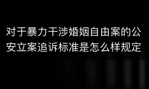 对于暴力干涉婚姻自由案的公安立案追诉标准是怎么样规定