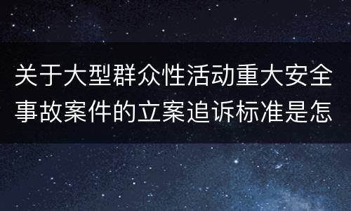 关于大型群众性活动重大安全事故案件的立案追诉标准是怎么规定