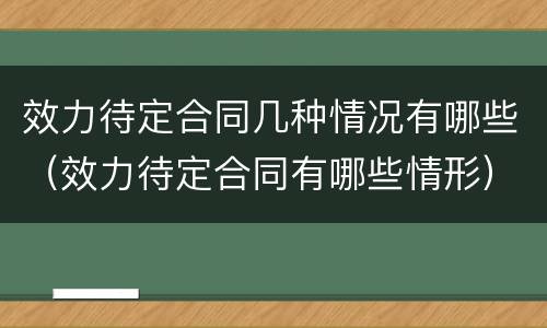 效力待定合同几种情况有哪些（效力待定合同有哪些情形）
