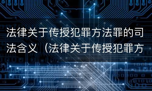 法律关于传授犯罪方法罪的司法含义（法律关于传授犯罪方法罪的司法含义是什么）