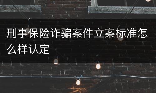刑事保险诈骗案件立案标准怎么样认定