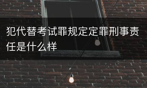 犯代替考试罪规定定罪刑事责任是什么样