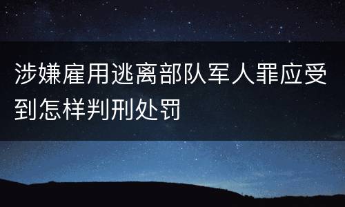 涉嫌雇用逃离部队军人罪应受到怎样判刑处罚