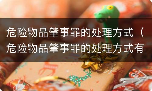 危险物品肇事罪的处理方式（危险物品肇事罪的处理方式有哪些）