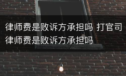 律师费是败诉方承担吗 打官司律师费是败诉方承担吗