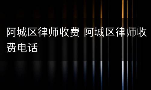 阿城区律师收费 阿城区律师收费电话