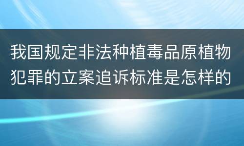 我国规定非法种植毒品原植物犯罪的立案追诉标准是怎样的