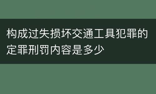 构成过失损坏交通工具犯罪的定罪刑罚内容是多少