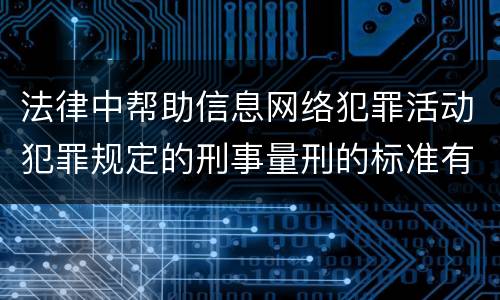 法律中帮助信息网络犯罪活动犯罪规定的刑事量刑的标准有哪些