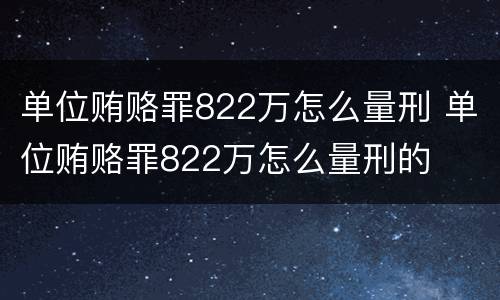 单位贿赂罪822万怎么量刑 单位贿赂罪822万怎么量刑的