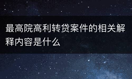 最高院高利转贷案件的相关解释内容是什么