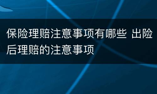 保险理赔注意事项有哪些 出险后理赔的注意事项