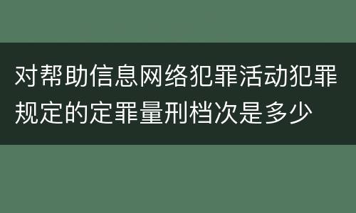 对帮助信息网络犯罪活动犯罪规定的定罪量刑档次是多少