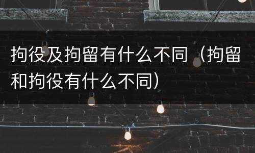 拘役及拘留有什么不同（拘留和拘役有什么不同）