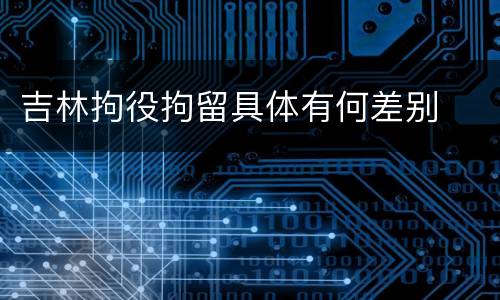吉林拘役拘留具体有何差别