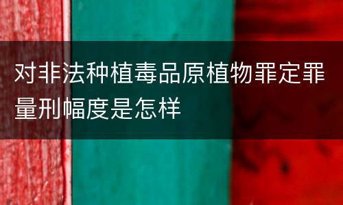 对非法种植毒品原植物罪定罪量刑幅度是怎样