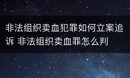 非法组织卖血犯罪如何立案追诉 非法组织卖血罪怎么判