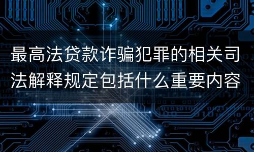 最高法贷款诈骗犯罪的相关司法解释规定包括什么重要内容