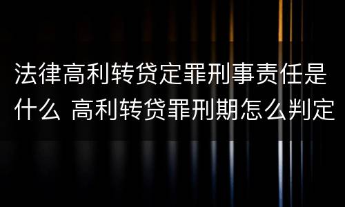 法律高利转贷定罪刑事责任是什么 高利转贷罪刑期怎么判定的