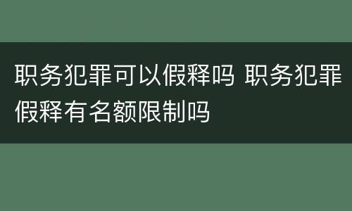 职务犯罪可以假释吗 职务犯罪假释有名额限制吗