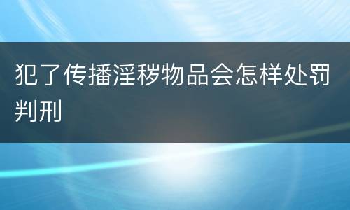 犯了传播淫秽物品会怎样处罚判刑
