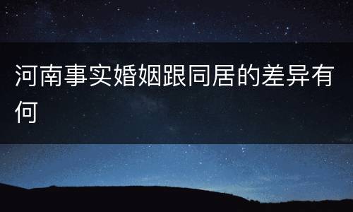 河南事实婚姻跟同居的差异有何