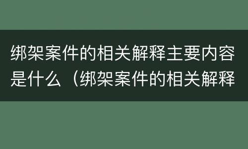 绑架案件的相关解释主要内容是什么（绑架案件的相关解释主要内容是什么呢）