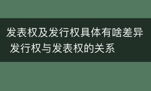 发表权及发行权具体有啥差异 发行权与发表权的关系