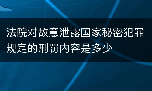 法院对故意泄露国家秘密犯罪规定的刑罚内容是多少