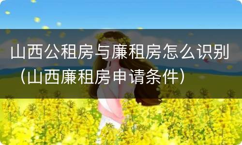 山西公租房与廉租房怎么识别（山西廉租房申请条件）
