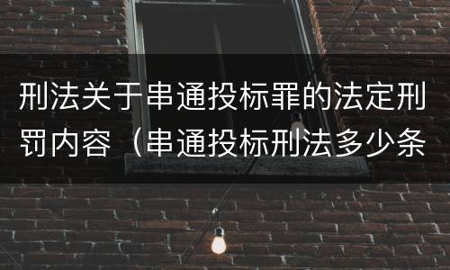 刑法关于串通投标罪的法定刑罚内容（串通投标刑法多少条）