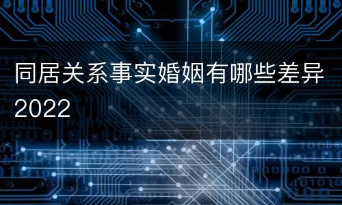 同居关系事实婚姻有哪些差异2022
