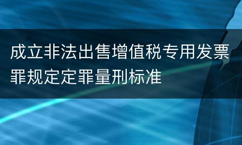 成立非法出售增值税专用发票罪规定定罪量刑标准
