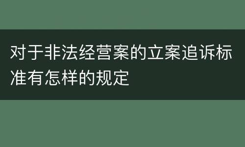 对于非法经营案的立案追诉标准有怎样的规定