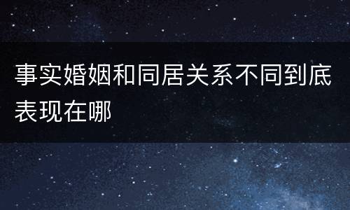 事实婚姻和同居关系不同到底表现在哪