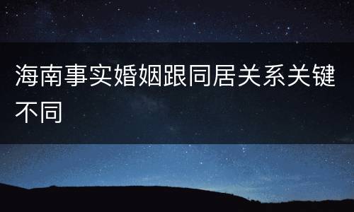 海南事实婚姻跟同居关系关键不同